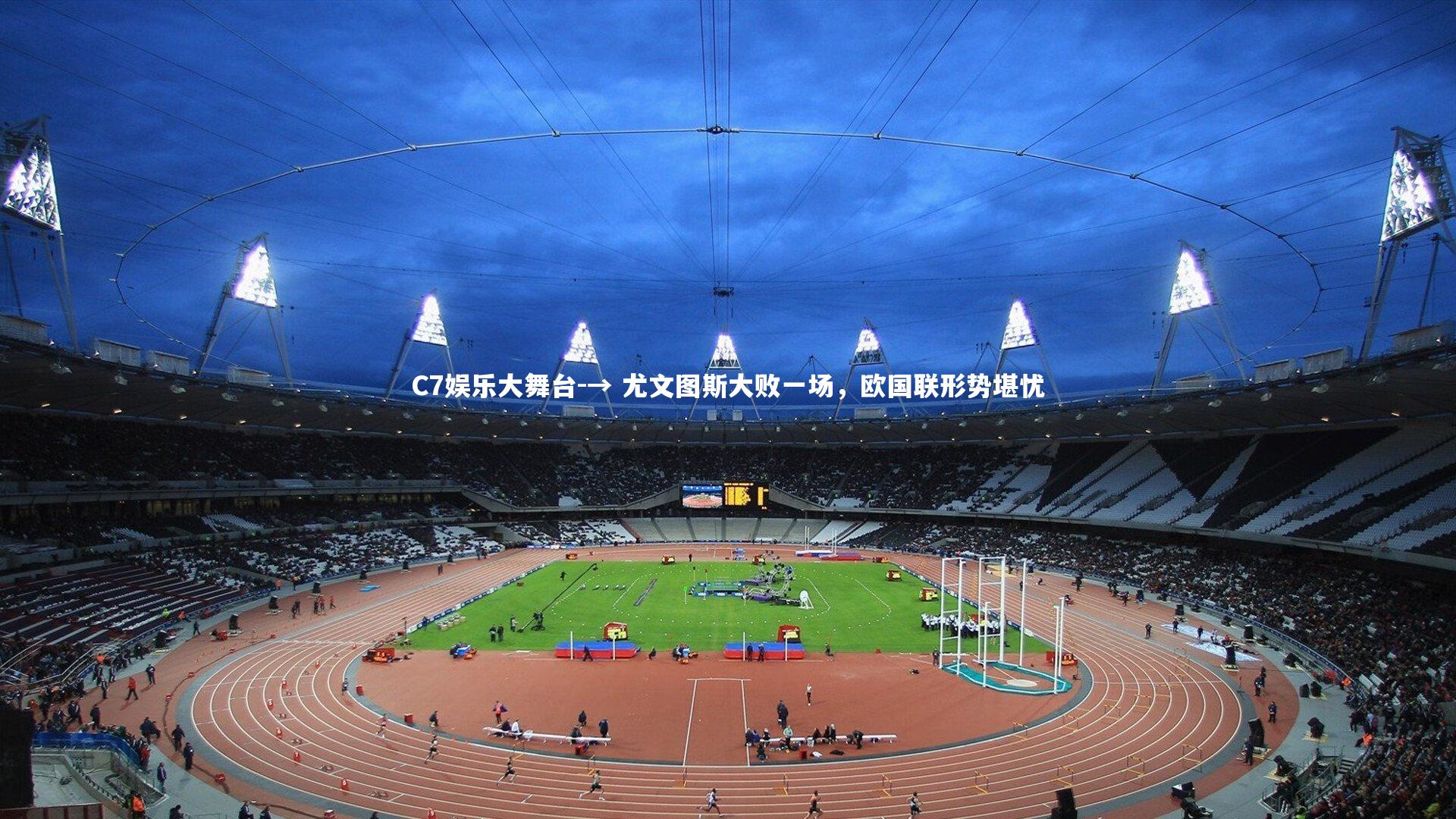 C7娱乐大舞台-→ 尤文图斯大败一场，欧国联形势堪忧