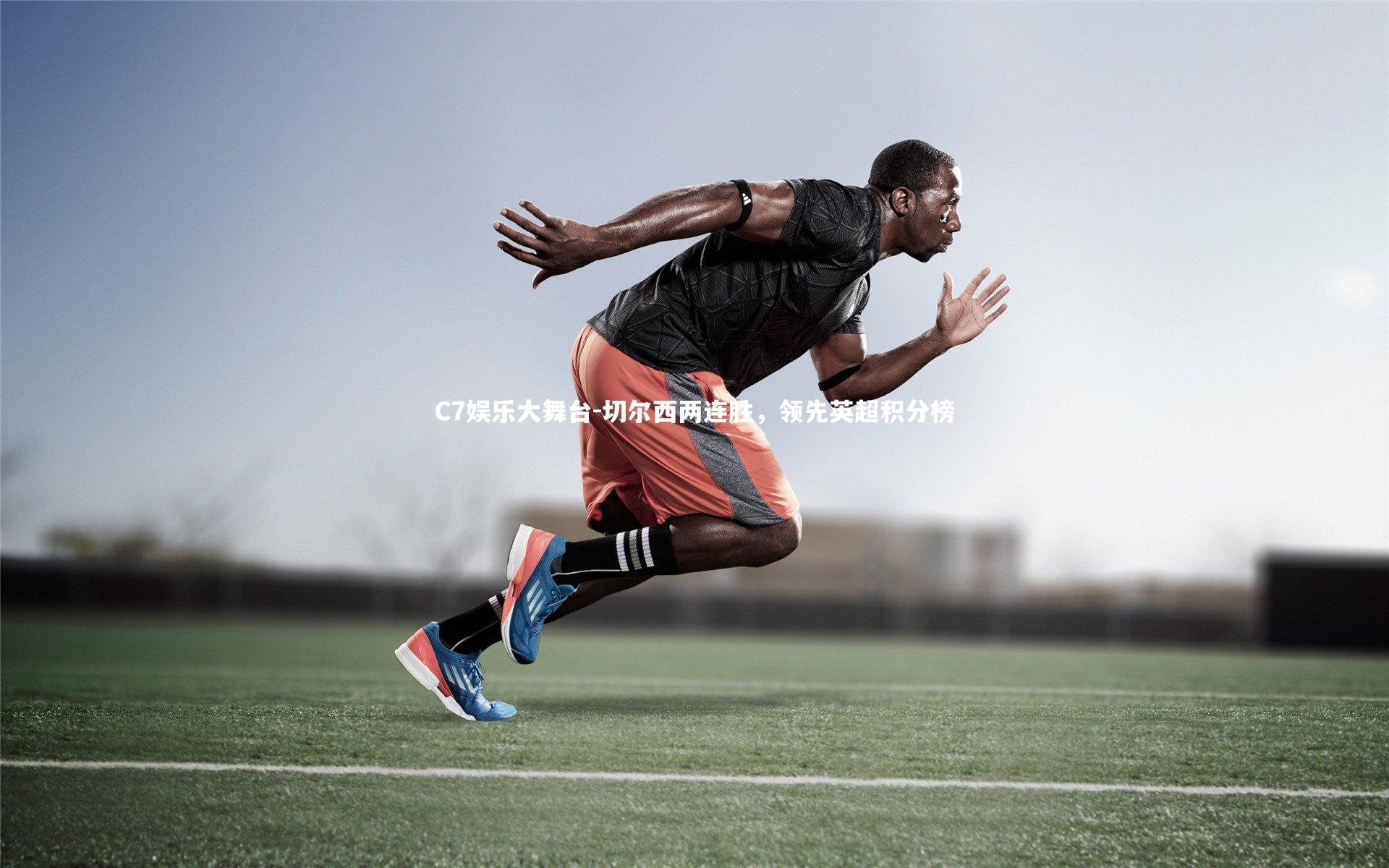 C7娱乐大舞台-切尔西两连胜，领先英超积分榜