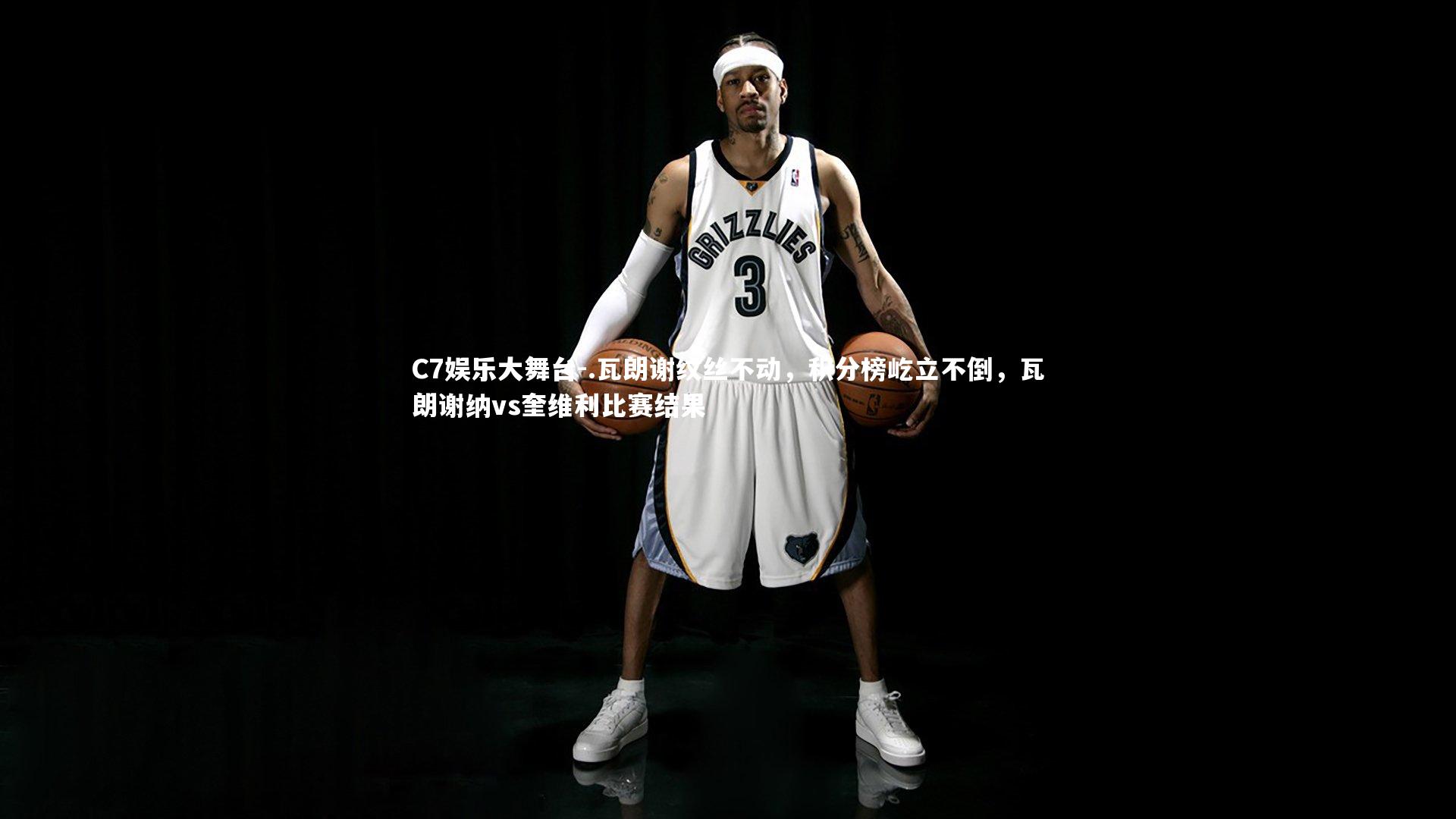 C7娱乐大舞台-.瓦朗谢纹丝不动，积分榜屹立不倒，瓦朗谢纳vs奎维利比赛结果