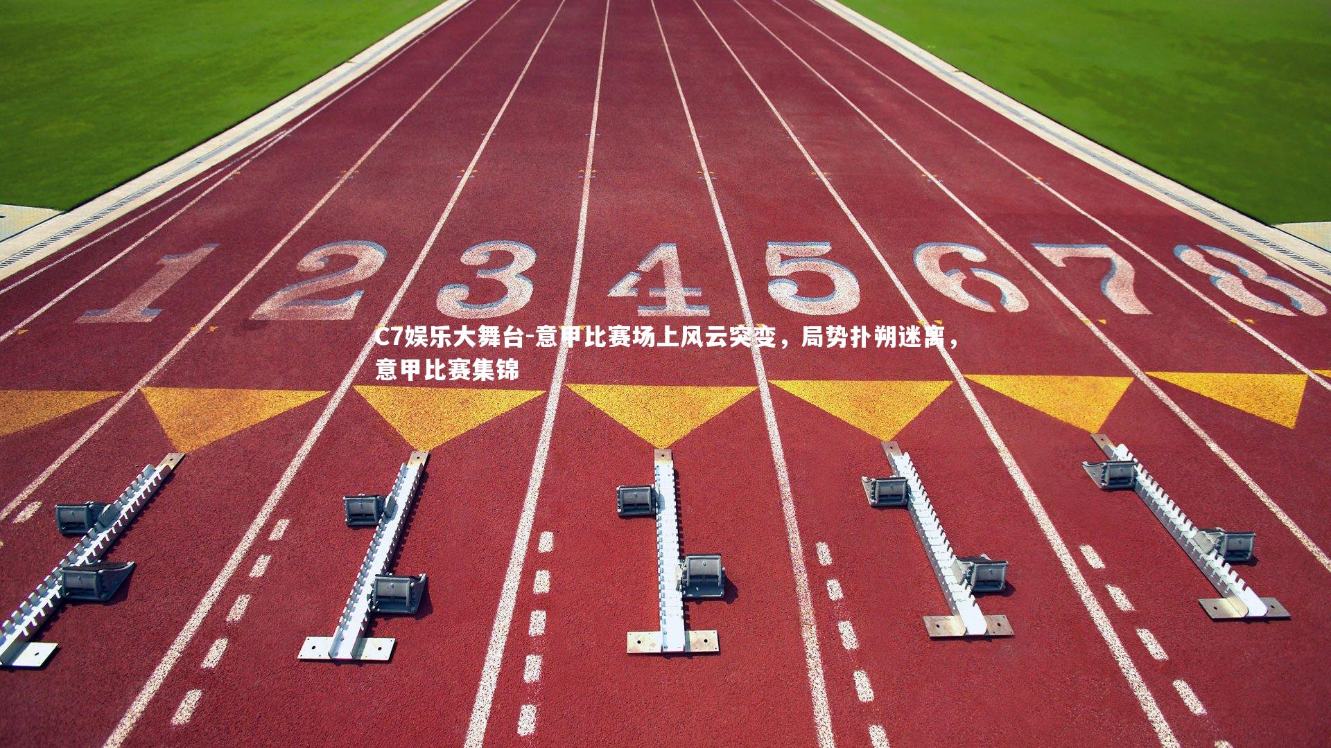 C7娱乐大舞台-意甲比赛场上风云突变，局势扑朔迷离，意甲比赛集锦