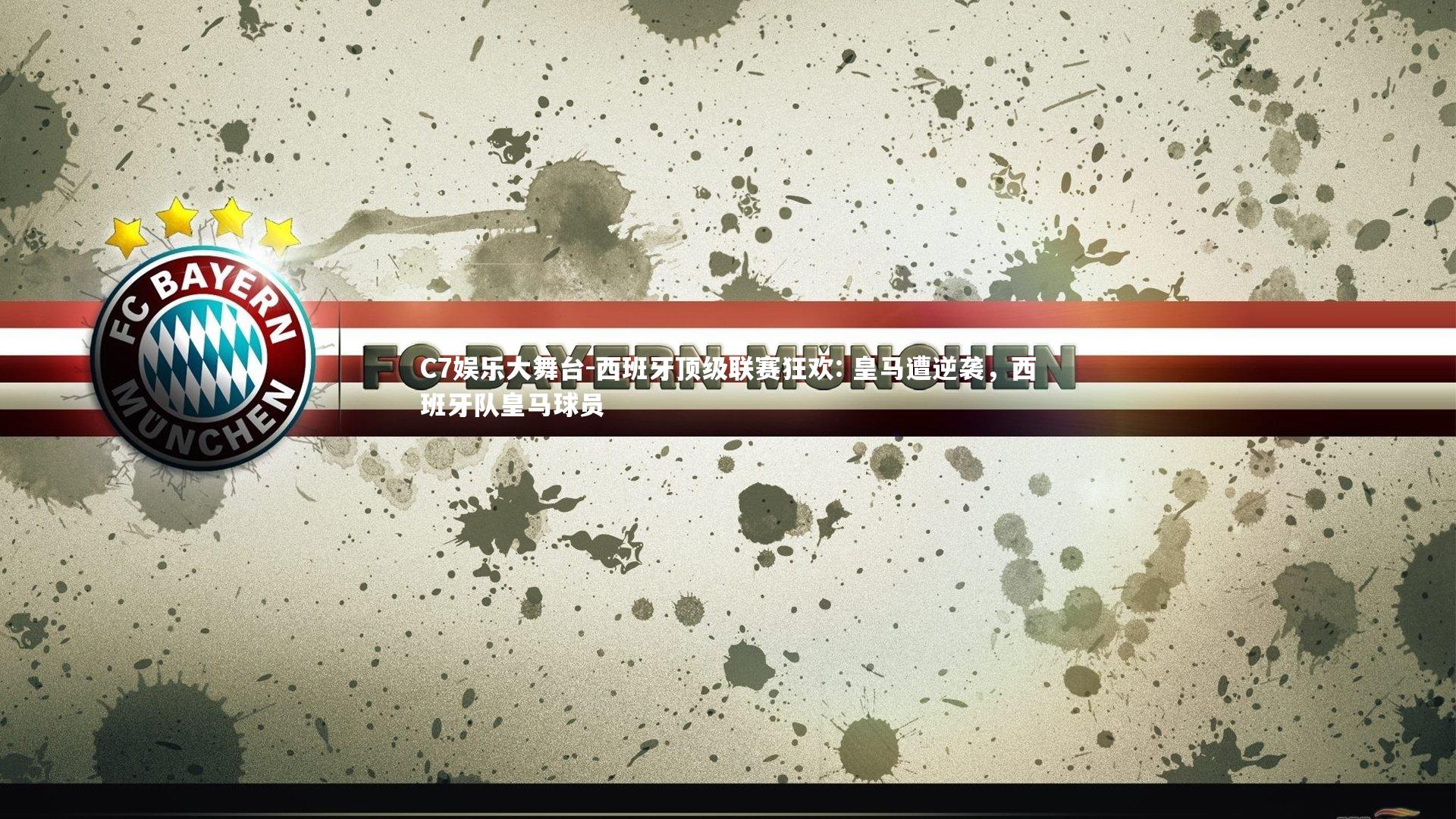 C7娱乐大舞台-西班牙顶级联赛狂欢: 皇马遭逆袭，西班牙队皇马球员