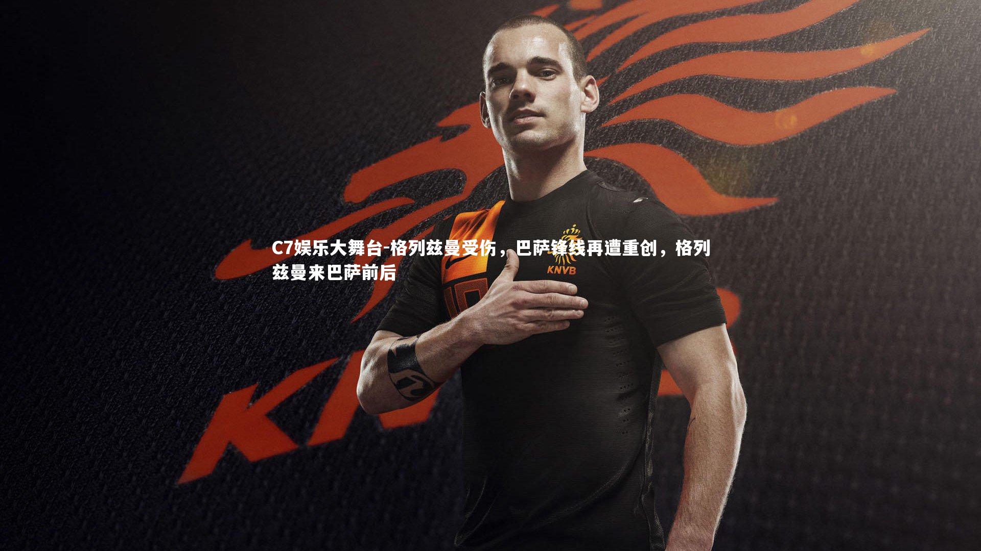 C7娱乐大舞台-格列兹曼受伤，巴萨锋线再遭重创，格列兹曼来巴萨前后
