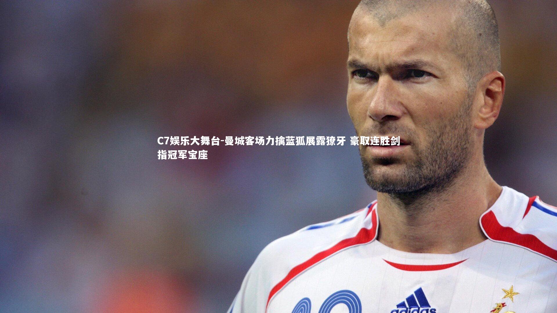 C7娱乐大舞台-曼城客场力擒蓝狐展露獠牙 豪取连胜剑指冠军宝座