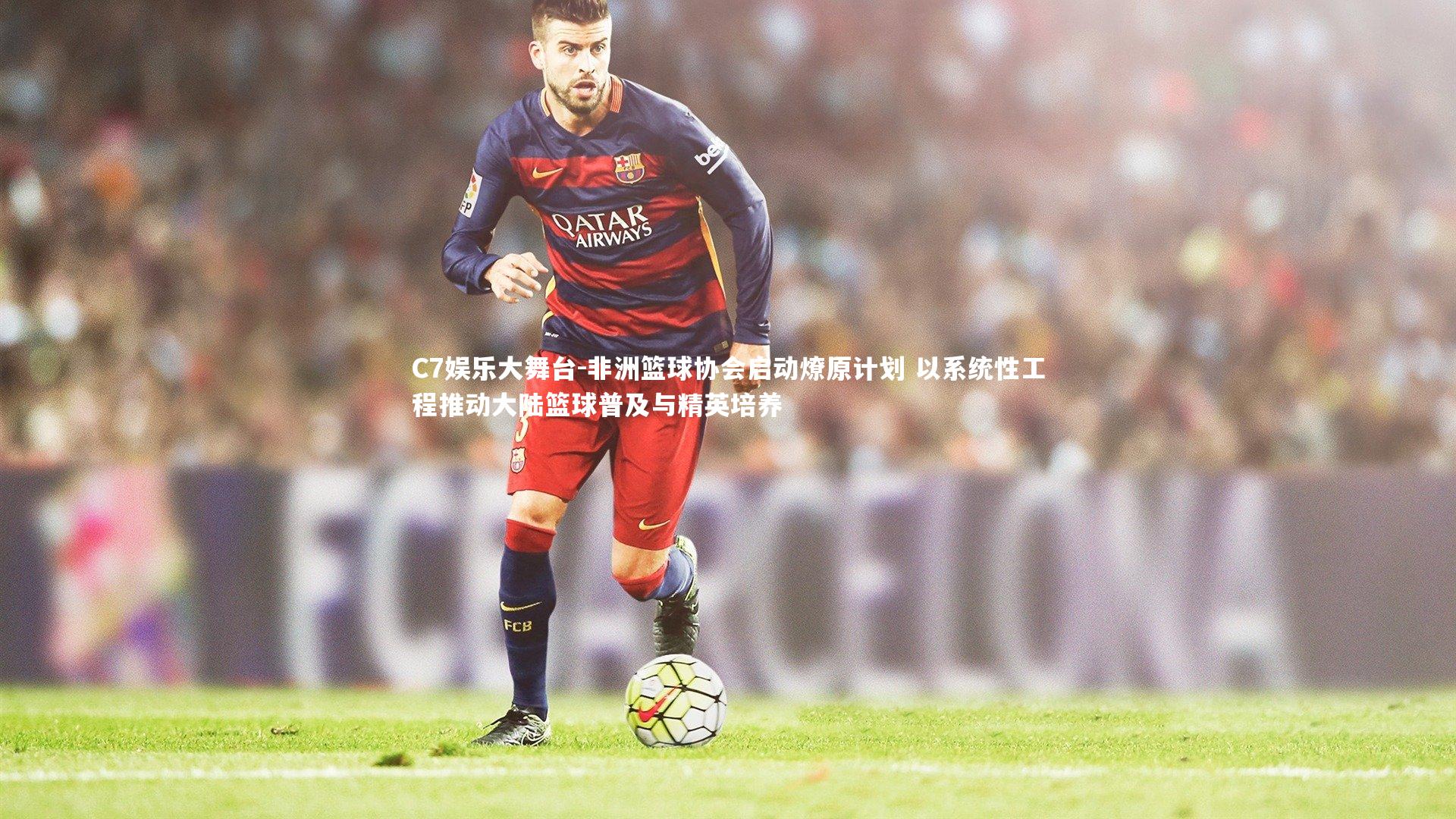 C7娱乐大舞台-非洲篮球协会启动燎原计划 以系统性工程推动大陆篮球普及与精英培养