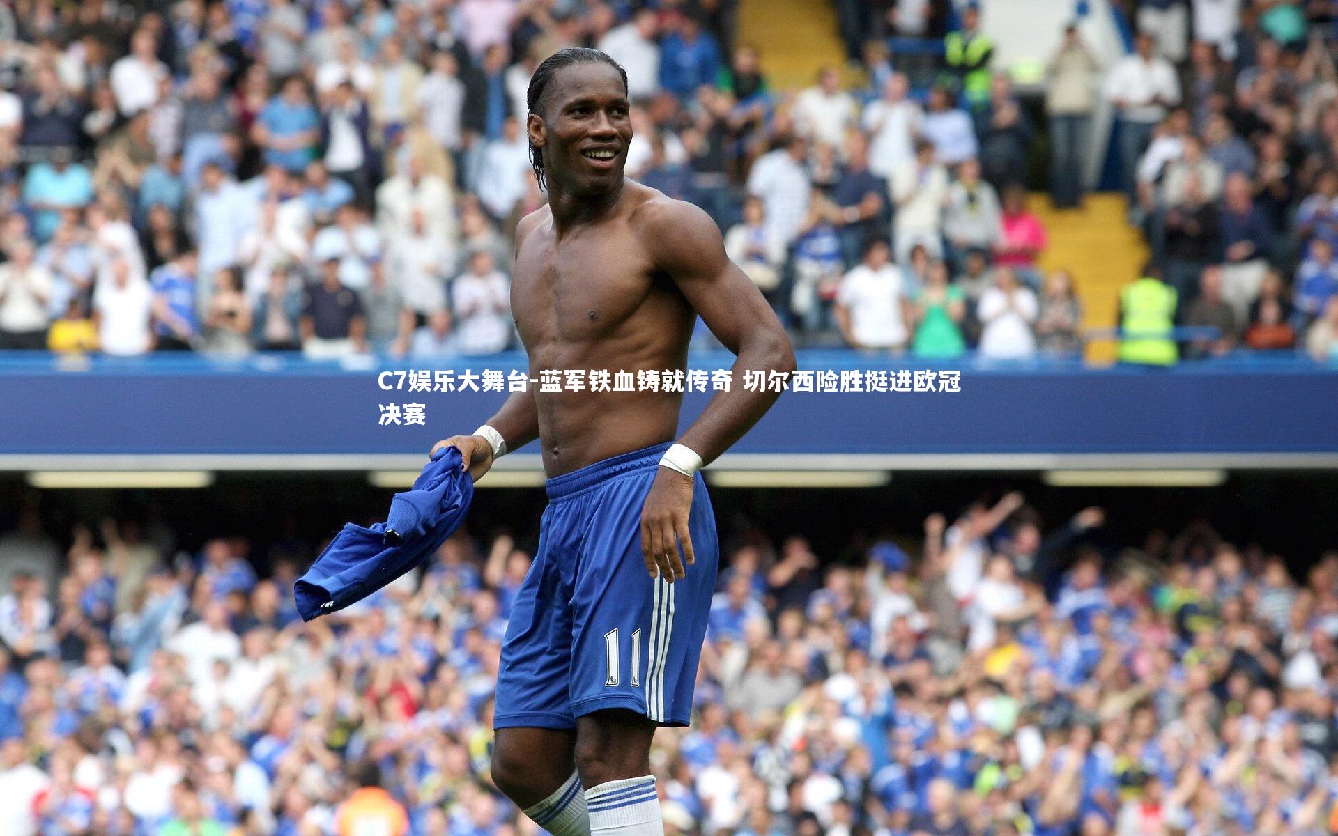 蓝军铁血铸就传奇 切尔西险胜挺进欧冠决赛